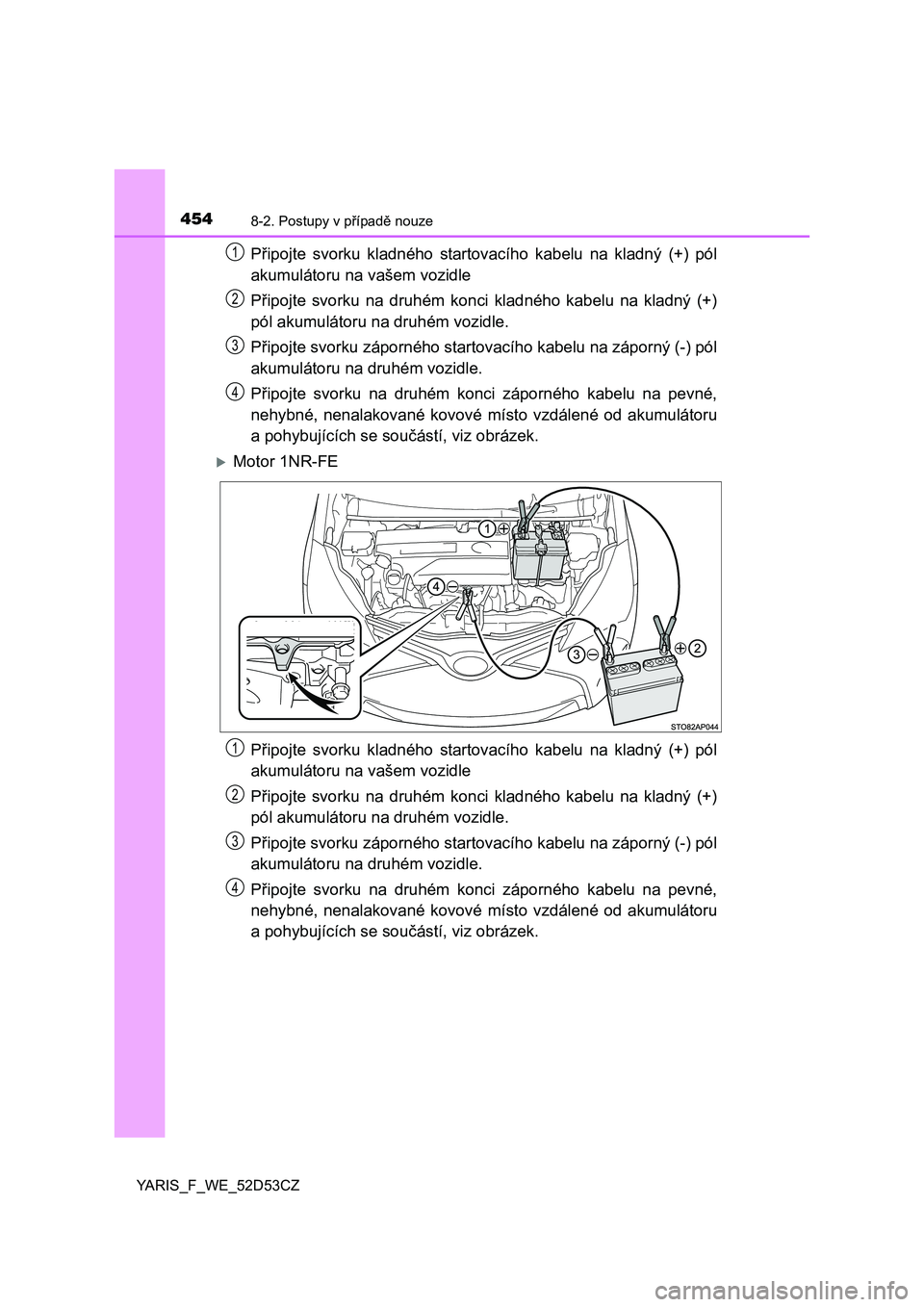 TOYOTA YARIS 2015 Návod na použití (in Czech) 4548-2. Postupy v případ ě nouze
YARIS_F_WE_52D53CZ
P řipojte svorku kladného startovacího kabelu na kladný (+) pól
akumulátoru na vašem vozidle
P řipojte svorku na druhém konci kladného TOYOTA YARIS 2015 Návod na použití (in Czech) 4548-2. Postupy v případ ě nouze
YARIS_F_WE_52D53CZ
P řipojte svorku kladného startovacího kabelu na kladný (+) pól
akumulátoru na vašem vozidle
P řipojte svorku na druhém konci kladného