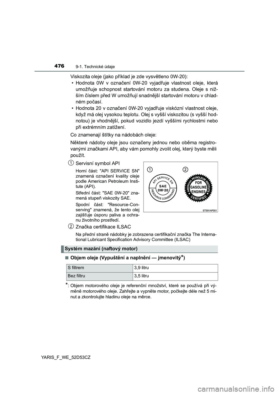 TOYOTA YARIS 2015 Návod na použití (in Czech) 4769-1. Technické údaje
YARIS_F_WE_52D53CZ
Viskozita oleje (jako příklad je zde vysv ětleno 0W-20):
• Hodnota 0W v označ ení 0W-20 vyjadřuje vlastnost oleje, která
umož ňuje schopnost st TOYOTA YARIS 2015 Návod na použití (in Czech) 4769-1. Technické údaje
YARIS_F_WE_52D53CZ
Viskozita oleje (jako příklad je zde vysv ětleno 0W-20):
• Hodnota 0W v označ ení 0W-20 vyjadřuje vlastnost oleje, která
umož ňuje schopnost st