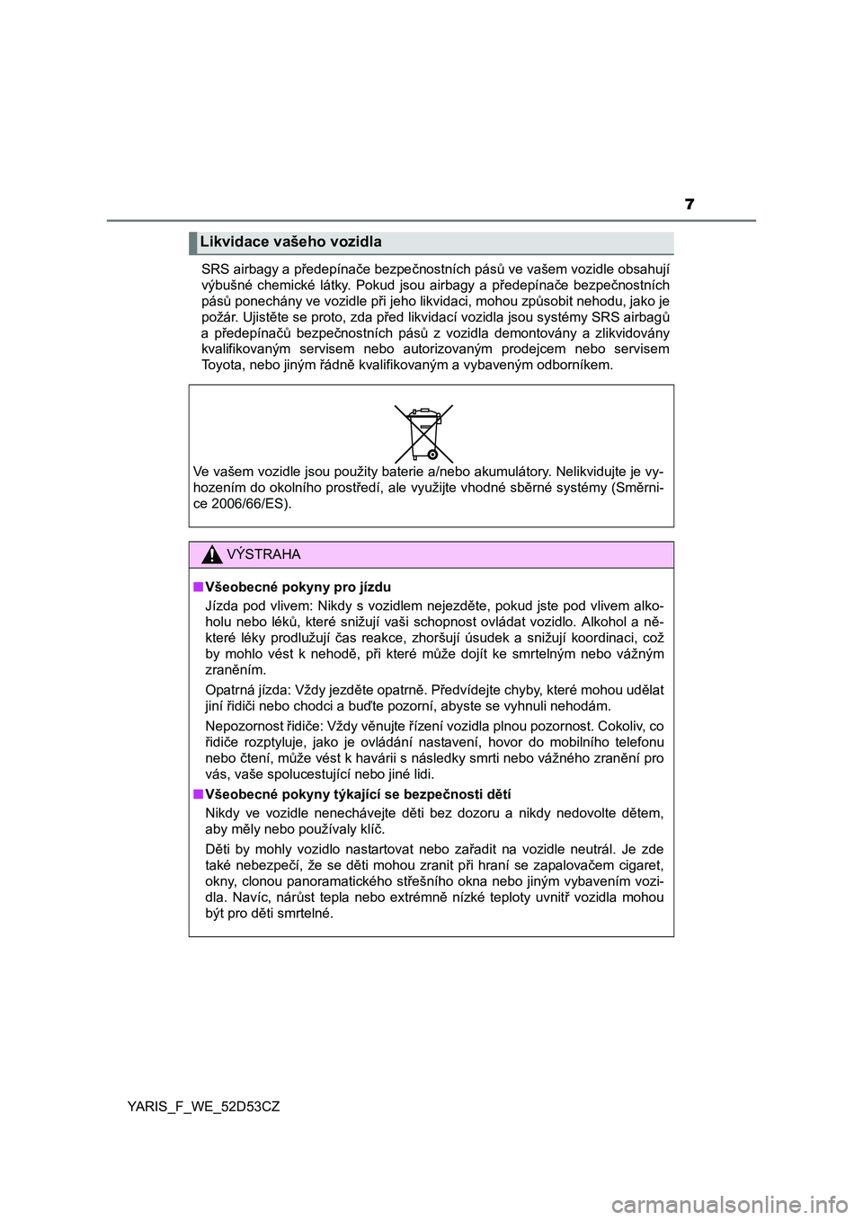 TOYOTA YARIS 2015  Návod na použití (in Czech) 7
YARIS_F_WE_52D53CZSRS airbagy a p
ředepínače bezpe čnostních pásů  ve vašem vozidle obsahují
výbušné chemické látky. Pokud jsou airbagy a př edepínače bezpečnostních
pás ů ponec