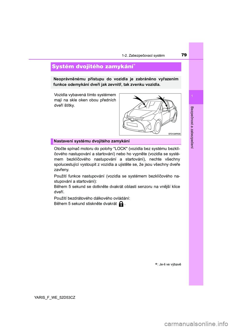 TOYOTA YARIS 2015  Návod na použití (in Czech) 79
1
1-2. Zabezpečovací systém
Bezpečnost a zabezpe čení
YARIS_F_WE_52D53CZ
Systém dvojitého zamykání
Vozidla vybavená tímto systémem
mají na skle oken obou p ředních
dve ří ští