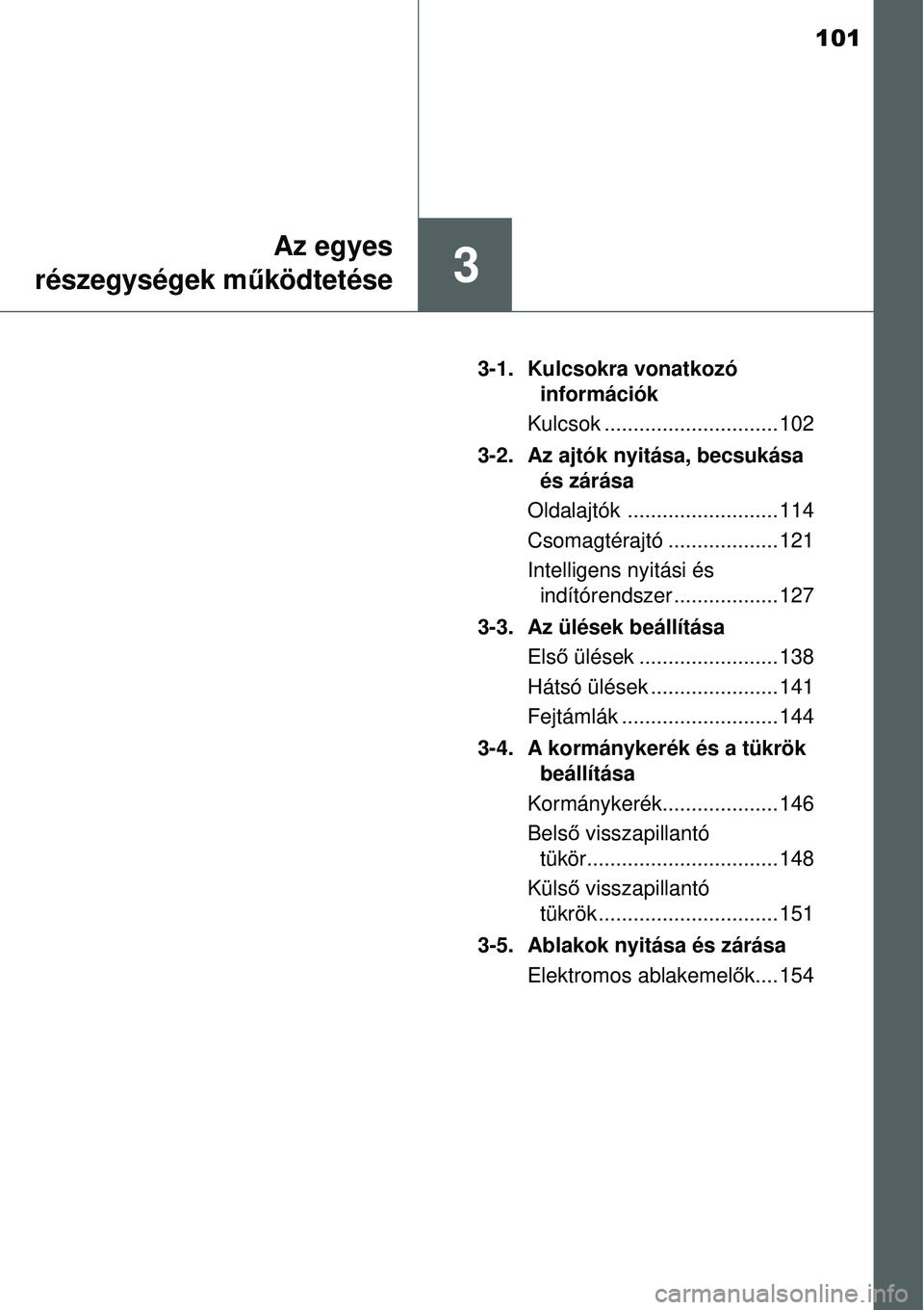 TOYOTA YARIS 2015  Kezelési útmutató (in Hungarian) 101
3
Az egyes
részegységek működtetése
3-1. Kulcsokra vonatkozó 
információk
Kulcsok .............................. 102
3-2. Az ajtók nyitása, becsukása 
és zárása
Oldalajtók .........