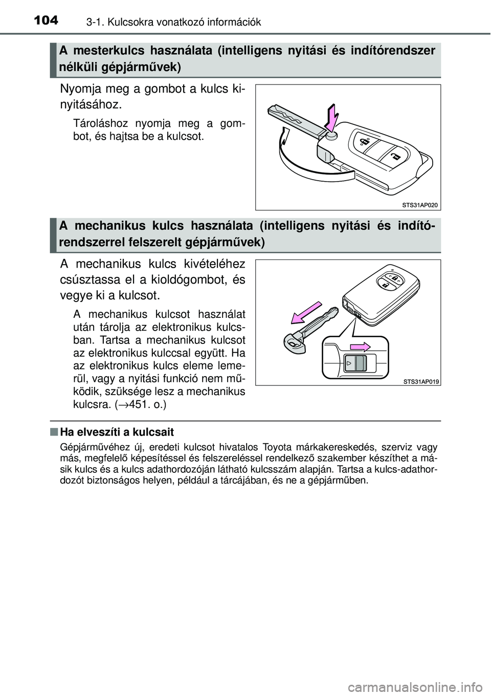 TOYOTA YARIS 2015  Kezelési útmutató (in Hungarian) 1043-1. Kulcsokra vonatkozó információk
Nyomja meg a gombot a kulcs ki-
nyitásához.
Tároláshoz nyomja meg a gom-
bot, és hajtsa be a kulcsot.
A mechanikus kulcs kivételéhez
csúsztassa el a 