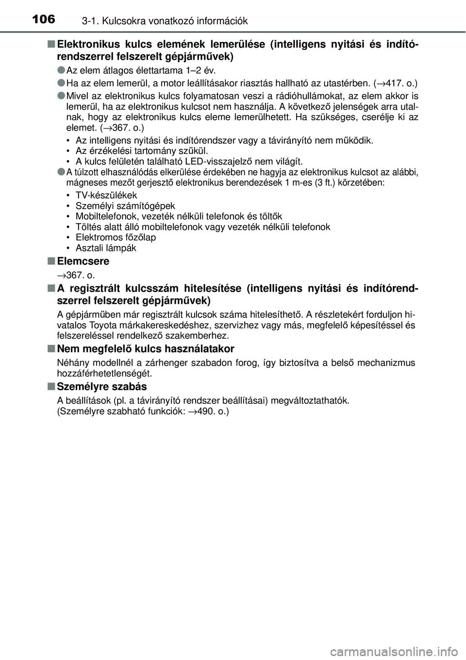TOYOTA YARIS 2015  Kezelési útmutató (in Hungarian) 1063-1. Kulcsokra vonatkozó információk
�QElektronikus kulcs elemének lemerülése (intelligens nyitási és indító-
rendszerrel felszerelt gépjárművek)
�O
Az elem átlagos élettartama 1–2