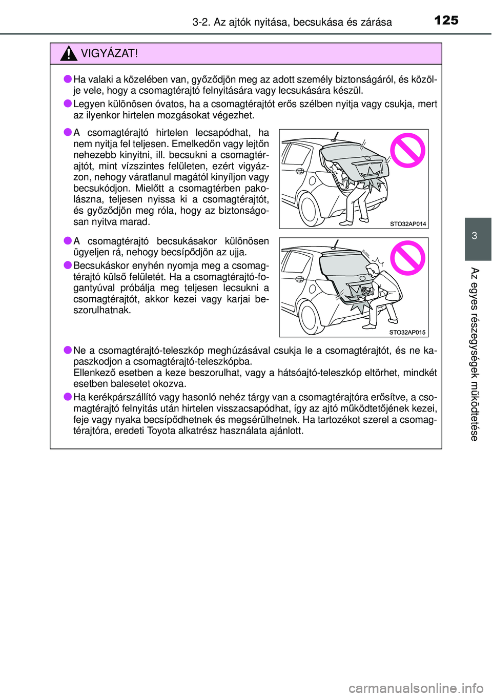TOYOTA YARIS 2015  Kezelési útmutató (in Hungarian) 1253-2. Az ajtók nyitása, becsukása és zárása
3
Az egyes részegységek működtetése
VIGYÁZAT!
�O
Ha valaki a közelében van, győződjön meg az adott személy biztonságáról, és közöl