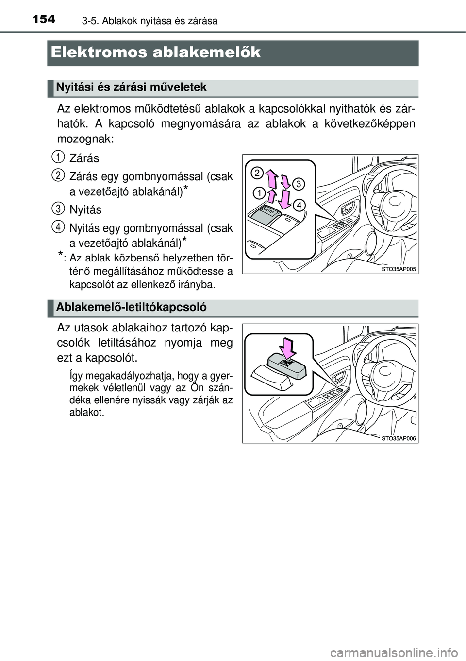 TOYOTA YARIS 2015  Kezelési útmutató (in Hungarian) 1543-5. Ablakok nyitása és zárása
Elektromos ablakemelők
Az elektromos működtetésű ablakok a kapcsolókkal nyithatók és zár-
hatók. A kapcsoló megnyomására az ablakok a következőkép