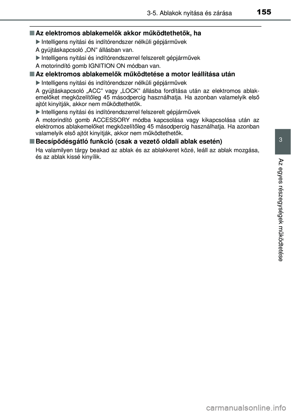 TOYOTA YARIS 2015  Kezelési útmutató (in Hungarian) 1553-5. Ablakok nyitása és zárása
3
Az egyes részegységek működtetése
�QAz elektromos ablakemelők akkor működtethetők, ha
�XIntelligens nyitási és indítórendszer nélküli gépjármű