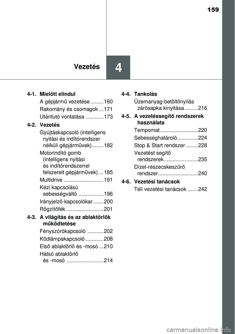 TOYOTA YARIS 2015  Kezelési útmutató (in Hungarian) 159
4Vezetés
4-1. Mielőtt elindul
A gépjármű vezetése ......... 160
Rakomány és csomagok ... 171
Utánfutó vontatása ............ 173
4-2. Vezetés
Gyújtáskapcsoló (intelligens
nyitási �