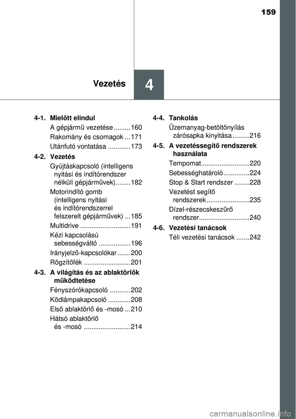 TOYOTA YARIS 2015  Kezelési útmutató (in Hungarian) 159
4Vezetés
4-1. Mielőtt elindul
A gépjármű vezetése ......... 160
Rakomány és csomagok ... 171
Utánfutó vontatása ............ 173
4-2. Vezetés
Gyújtáskapcsoló (intelligens
nyitási 