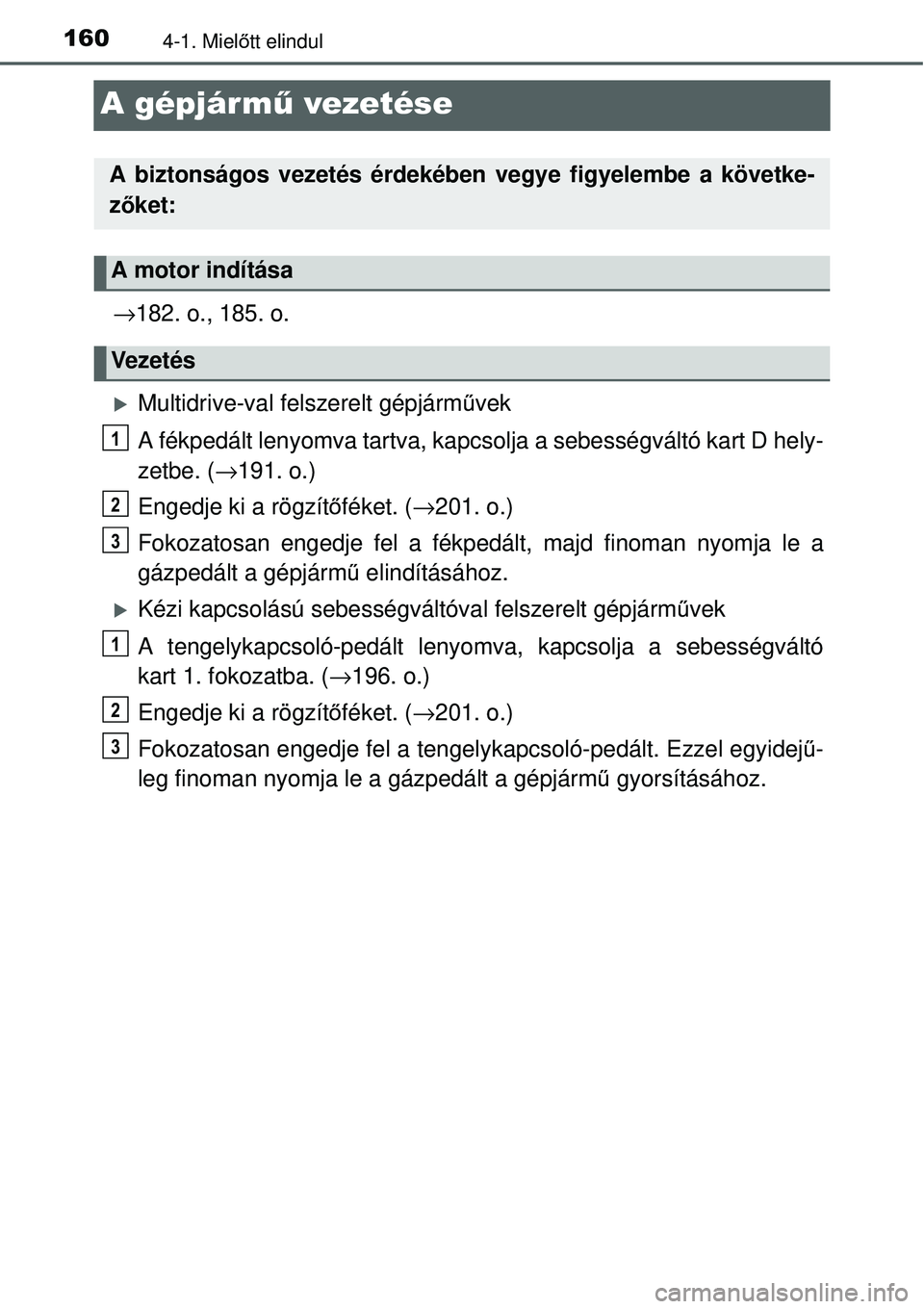 TOYOTA YARIS 2015  Kezelési útmutató (in Hungarian) 1604-1. Mielőtt elindul
A gépjármű vezetése
→182. o., 185. o.
�XMultidrive-val felszerelt gépjárművek
A fékpedált lenyomva tartva, kapcsolja a sebességváltó kart D hely-
zetbe. (→191.