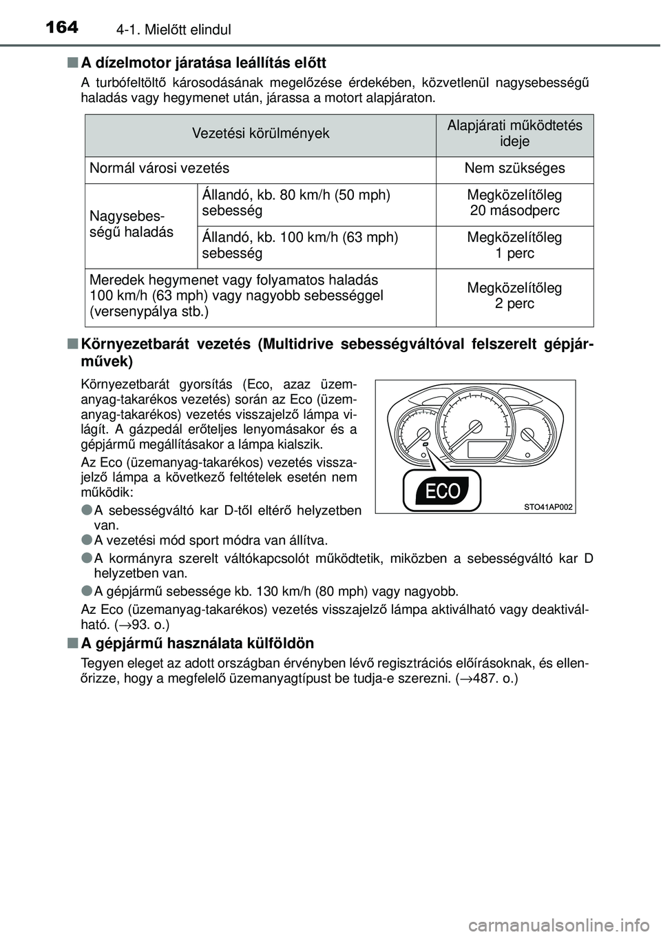 TOYOTA YARIS 2015  Kezelési útmutató (in Hungarian) 1644-1. Mielőtt elindul
�QA dízelmotor járatása leállítás előtt
A turbófeltöltő károsodásának megelőzése érdekében, közvetlenül nagysebességű
haladás vagy hegymenet után, jára