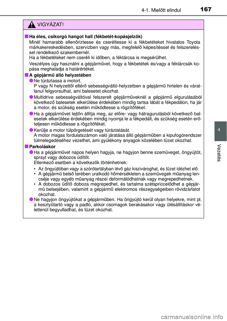 TOYOTA YARIS 2015  Kezelési útmutató (in Hungarian) 1674-1. Mielőtt elindul
4
Vezetés
VIGYÁZAT!
�Q
Ha éles, csikorgó hangot hall (fékbetét-kopásjelzők)
Minél hamarabb ellenőriztesse és cseréltesse ki a fékbetéteket hivatalos Toyota
márk