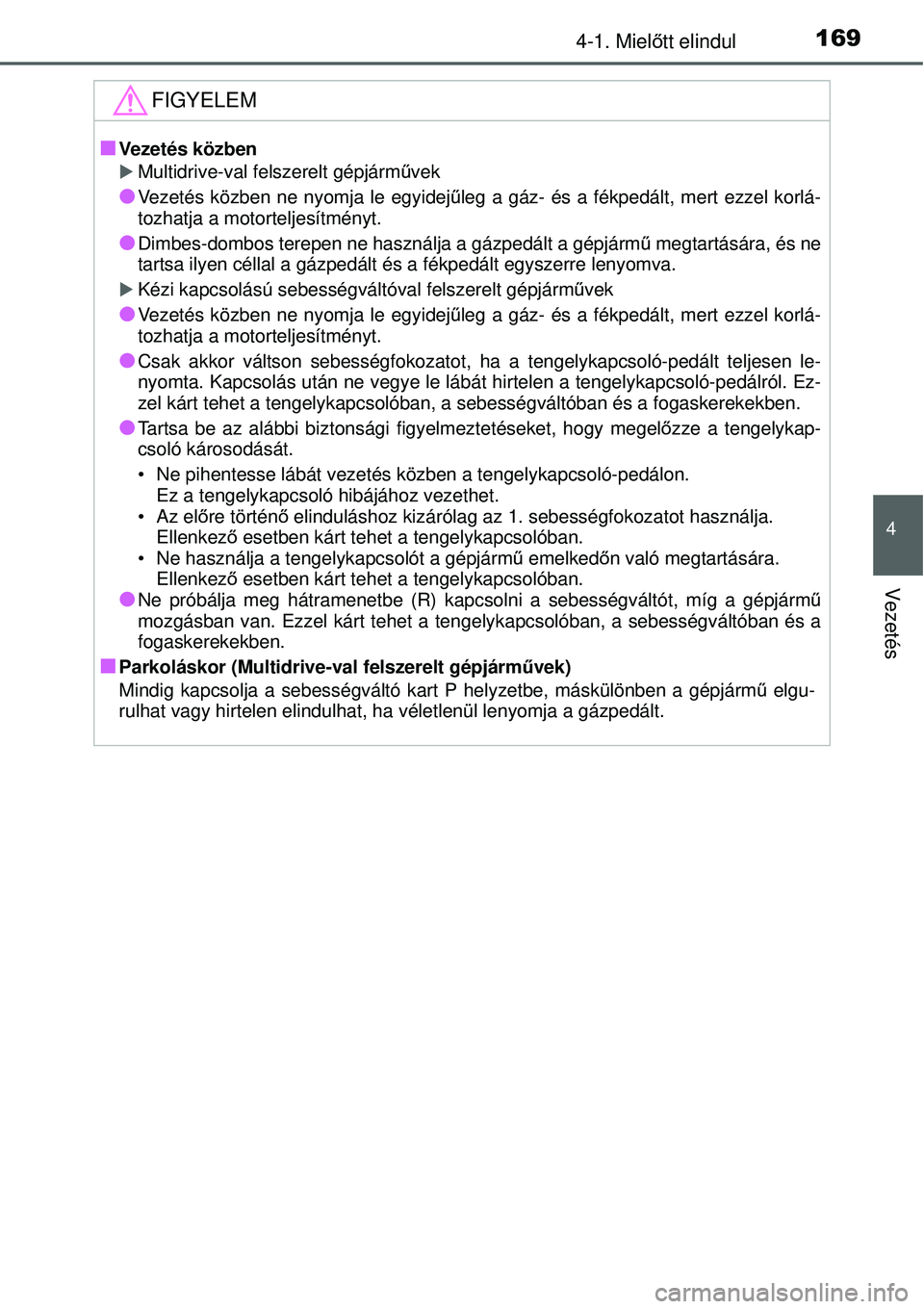 TOYOTA YARIS 2015  Kezelési útmutató (in Hungarian) 1694-1. Mielőtt elindul
4
Vezetés
FIGYELEM
�QVezetés közben
�XMultidrive-val felszerelt gépjárművek
�OVezetés közben ne nyomja le egyidejűleg a gáz- és a fékpedált, mert ezzel korlá-
to