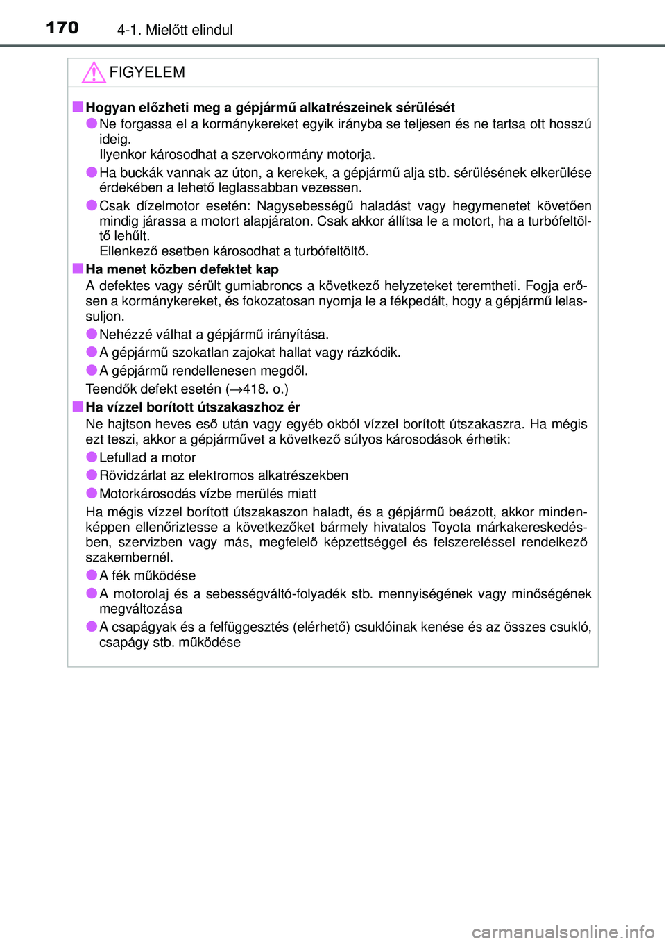 TOYOTA YARIS 2015  Kezelési útmutató (in Hungarian) 1704-1. Mielőtt elindul
FIGYELEM
�QHogyan előzheti meg a gépjármű alkatrészeinek sérülését
�ONe forgassa el a kormánykereket egyik irányba se teljesen és ne tartsa ott hosszú
ideig. 
Ily