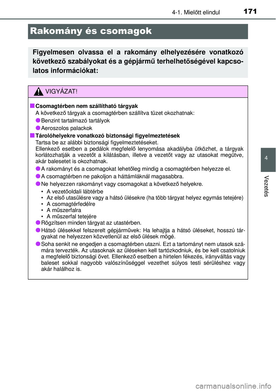 TOYOTA YARIS 2015  Kezelési útmutató (in Hungarian) 171
4
4-1. Mielőtt elindul
Vezetés
Rakomány és csomagok
Figyelmesen olvassa el a rakomány elhelyezésére vonatkozó
következő szabályokat és a gépjármű terhelhetőségével kapcso-
latos 