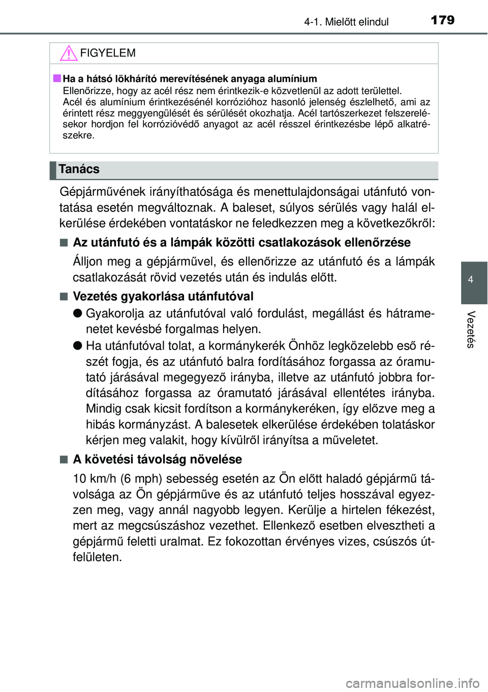 TOYOTA YARIS 2015  Kezelési útmutató (in Hungarian) 1794-1. Mielőtt elindul
4
Vezetés
Gépjárművének irányíthatósága és menettulajdonságai utánfutó von-
tatása esetén megváltoznak. A baleset, súlyos sérülés vagy halál el-
kerülés
