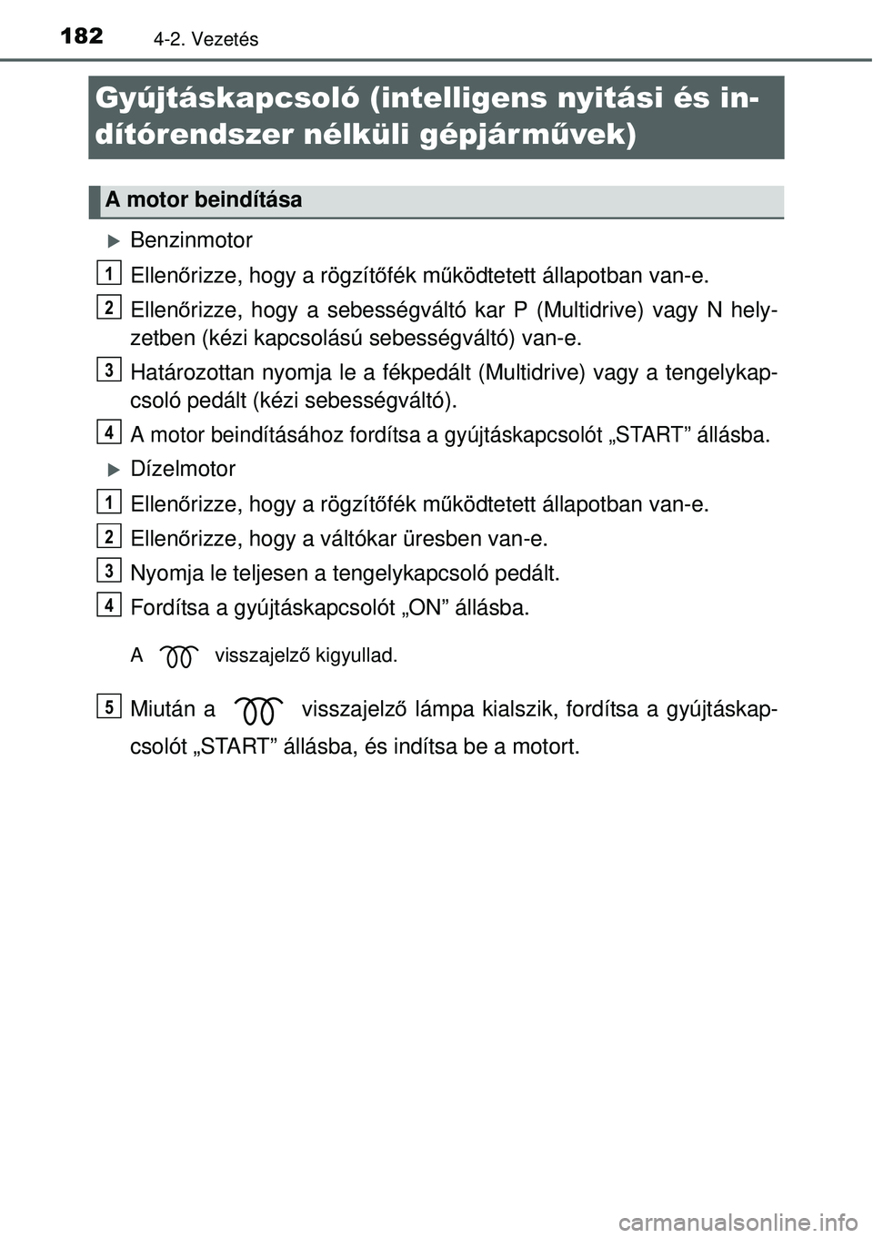TOYOTA YARIS 2015  Kezelési útmutató (in Hungarian) 1824-2. Vezetés
Gyújtáskapcsoló (intelligens nyitási és in-
dítórendszer nélküli gépjárművek)
�XBenzinmotor
Ellenőrizze, hogy a rögzítőfék működtetett állapotban van-e.
Ellenőriz