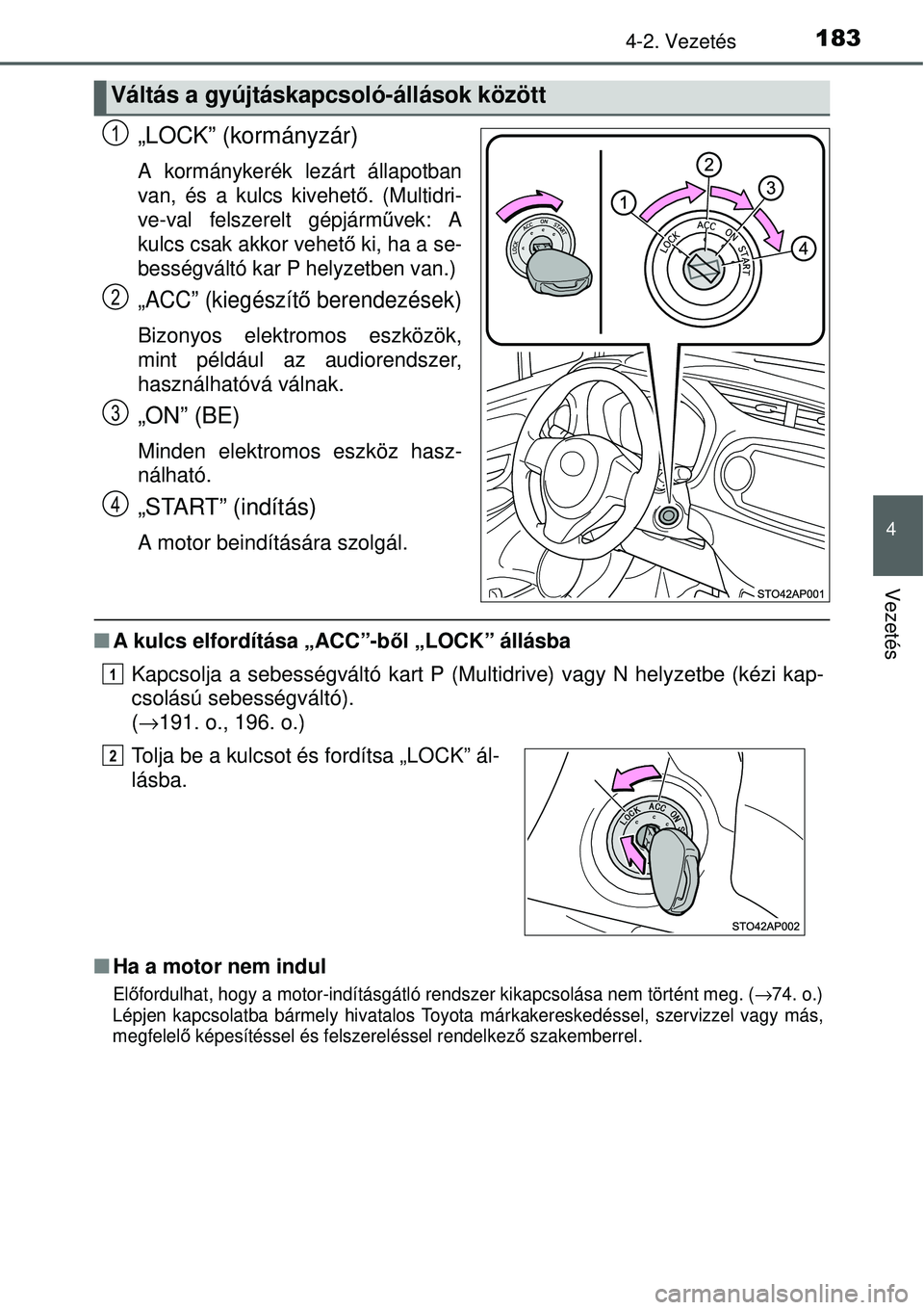 TOYOTA YARIS 2015  Kezelési útmutató (in Hungarian) 1834-2. Vezetés
4
Vezetés
„LOCK” (kormányzár)
A kormánykerék lezárt állapotban
van, és a kulcs kivehető. (Multidri-
ve-val felszerelt gépjárművek: A
kulcs csak akkor vehető ki, ha a 