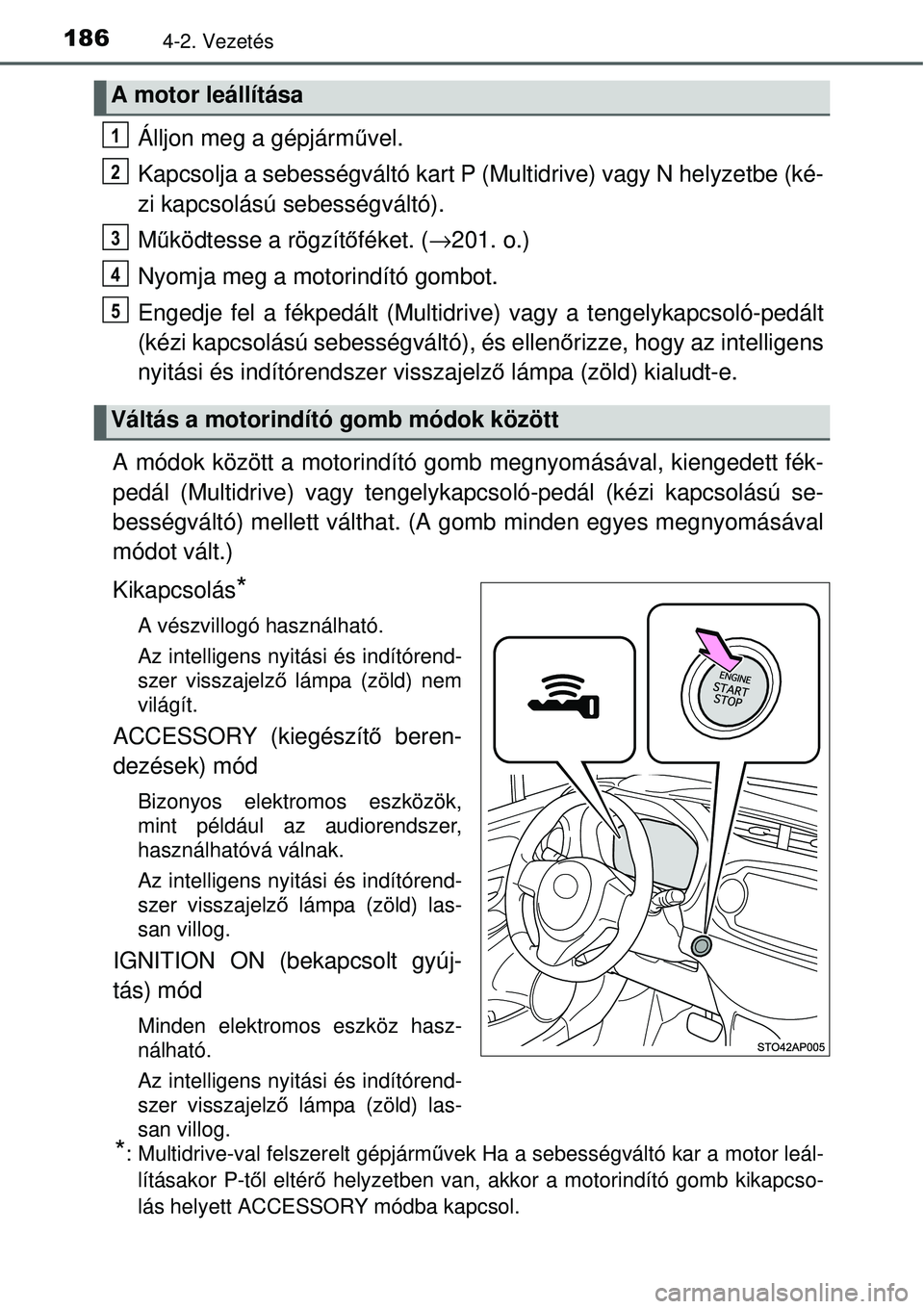 TOYOTA YARIS 2015  Kezelési útmutató (in Hungarian) 1864-2. Vezetés
Álljon meg a gépjárművel.
Kapcsolja a sebességváltó kart P (Multidrive) vagy N helyzetbe (ké-
zi kapcsolású sebességváltó).
Működtesse a rögzítőféket. (→201. o.)
