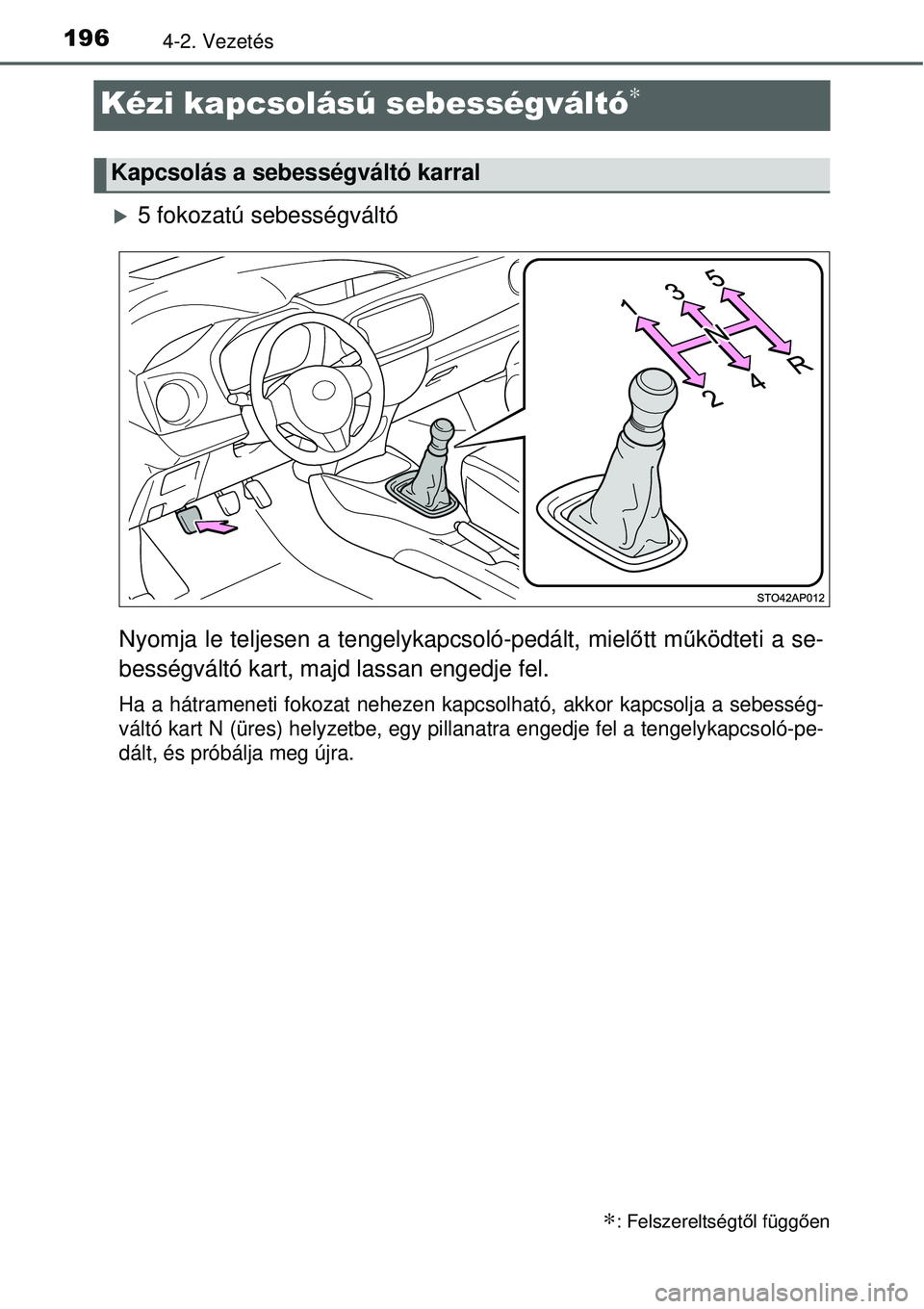 TOYOTA YARIS 2015  Kezelési útmutató (in Hungarian) 1964-2. Vezetés
Kézi kapcsolású sebességváltó∗
�X5 fokozatú sebességváltó
Nyomja le teljesen a tengelykapcsoló-pedált, mielőtt működteti a se-
bességváltó kart, majd lassan engedj