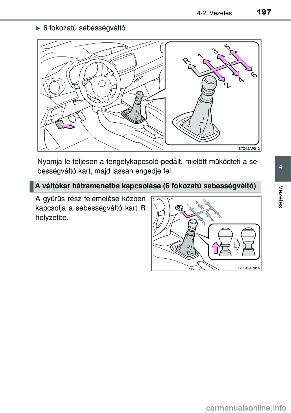TOYOTA YARIS 2015  Kezelési útmutató (in Hungarian) 1974-2. Vezetés
4
Vezetés
�X6 fokozatú sebességváltó
Nyomja le teljesen a tengelykapcsoló-pedált, mielőtt működteti a se-
bességváltó kart, majd lassan engedje fel.
A gyűrűs rész fele