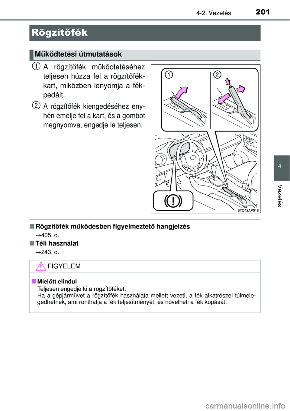 TOYOTA YARIS 2015  Kezelési útmutató (in Hungarian) 201
4
4-2. Vezetés
Vezetés
Rögzítőfék
A rögzítőfék működtetéséhez
teljesen húzza fel a rögzítőfék-
kart, miközben lenyomja a fék-
pedált.
A rögzítőfék kiengedéséhez eny-
h