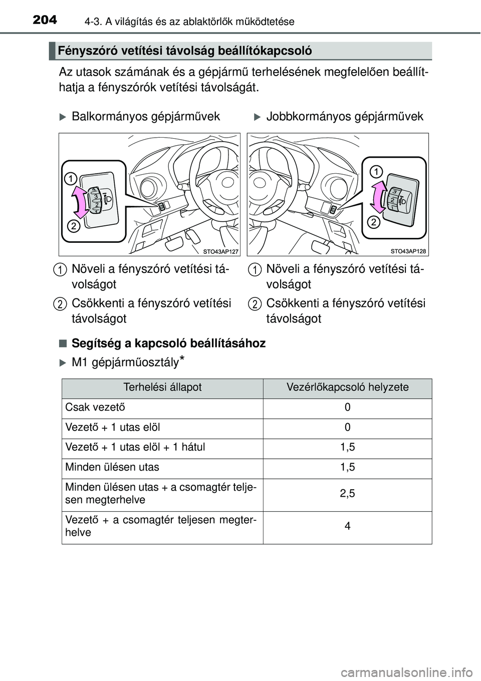 TOYOTA YARIS 2015  Kezelési útmutató (in Hungarian) 2044-3. A világítás és az ablaktörlők működtetése
Az utasok számának és a gépjármű terhelésének megfelelően beállít-
hatja a fényszórók vetítési távolságát.
�QSegítség a 