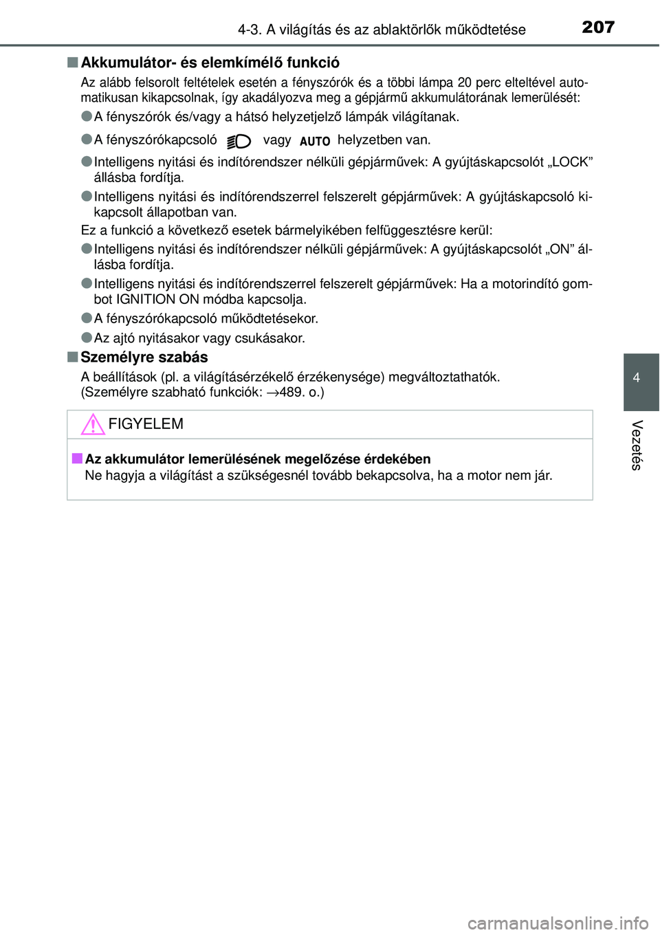 TOYOTA YARIS 2015  Kezelési útmutató (in Hungarian) 2074-3. A világítás és az ablaktörlők működtetése
4
Vezetés
�QAkkumulátor- és elemkímélő funkció
Az alább felsorolt feltételek esetén a fényszórók és a többi lámpa 20 perc elt