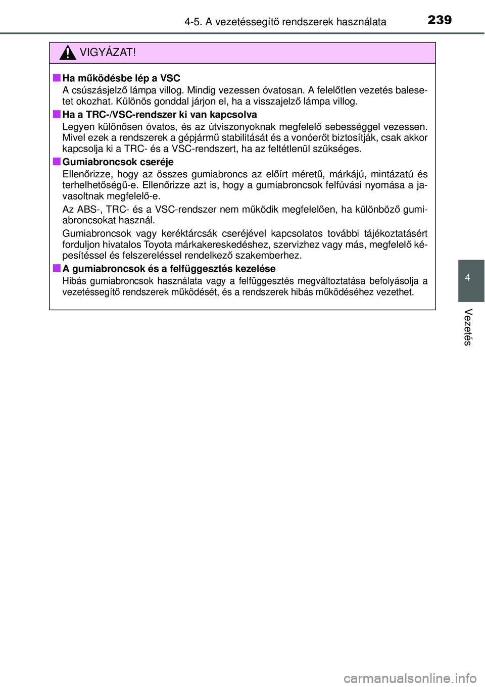 TOYOTA YARIS 2015  Kezelési útmutató (in Hungarian) 2394-5. A vezetéssegítő rendszerek használata
4
Vezetés
VIGYÁZAT!
�Q
Ha működésbe lép a VSC
A csúszásjelző lámpa villog. Mindig vezessen óvatosan. A felelőtlen vezetés balese-
tet oko