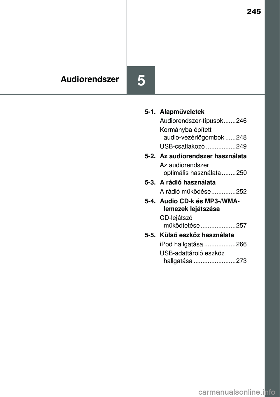 TOYOTA YARIS 2015  Kezelési útmutató (in Hungarian) 245
5Audiorendszer
5-1. Alapműveletek
Audiorendszer-típusok ....... 246
Kormányba épített 
audio-vezérlőgombok ...... 248
USB-csatlakozó ................. 249
5-2. Az audiorendszer használata