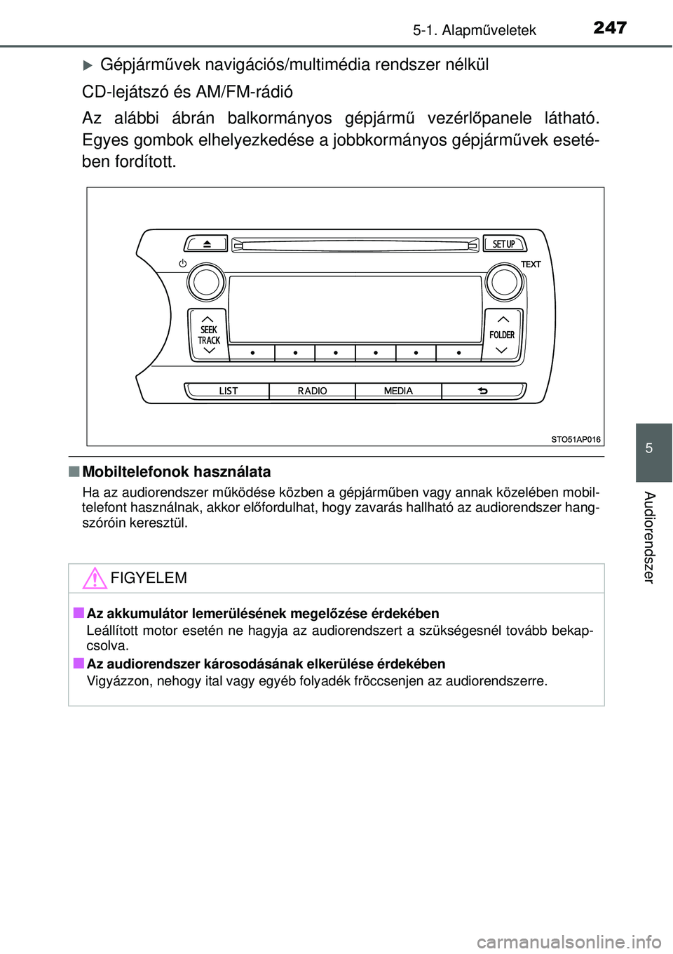 TOYOTA YARIS 2015  Kezelési útmutató (in Hungarian) 2475-1. Alapműveletek
5
Audiorendszer
�XGépjárművek navigációs/multimédia rendszer nélkül
CD-lejátszó és AM/FM-rádió
Az alábbi ábrán balkormányos gépjármű vezérlőpanele láthat
