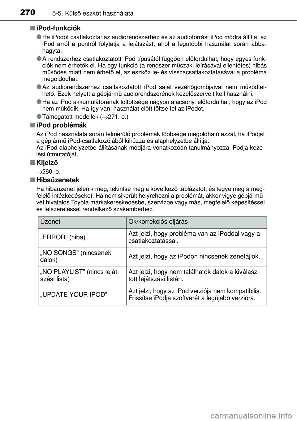 TOYOTA YARIS 2015  Kezelési útmutató (in Hungarian) 2705-5. Külső eszköt használata
�QiPod-funkciók
�O
Ha iPodot csatlakoztat az audiorendszerhez és az audioforrást iPod módra állítja, az
iPod arról a pontról folytatja a lejátszást, ahol 
