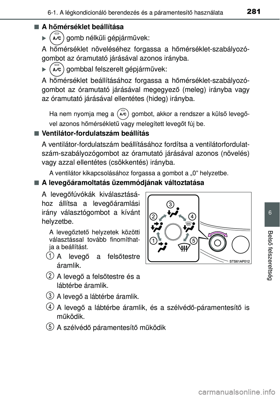 TOYOTA YARIS 2015  Kezelési útmutató (in Hungarian) 2816-1. A légkondicionáló berendezés és a páramentesítő használata
6
Belső felszereltség
�QA hőmérséklet beállítása
�X gomb nélküli gépjárművek:
A hőmérséklet növeléséhez f