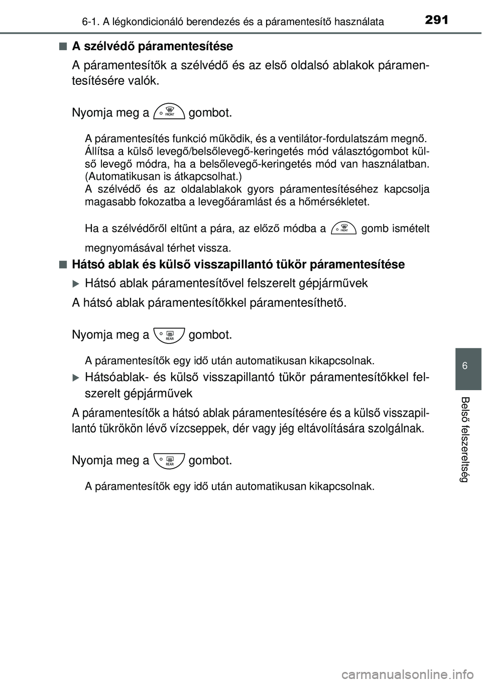 TOYOTA YARIS 2015  Kezelési útmutató (in Hungarian) 2916-1. A légkondicionáló berendezés és a páramentesítő használata
6
Belső felszereltség
�QA szélvédő páramentesítése
A páramentesítők a szélvédő és az első oldalsó ablakok p