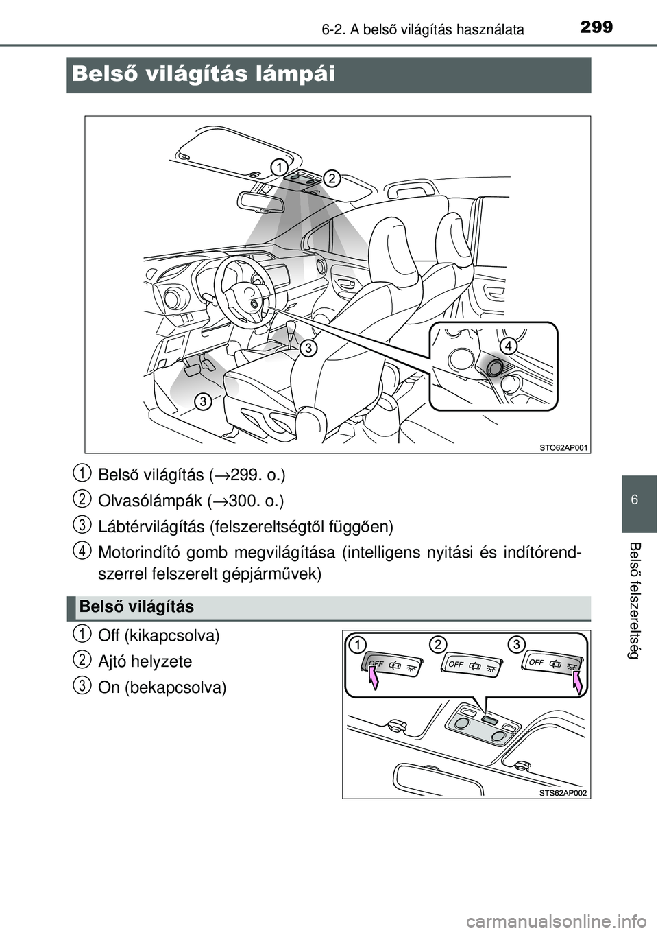TOYOTA YARIS 2015  Kezelési útmutató (in Hungarian) 2996-2. A belső világítás használata
6
Belső felszereltség
Belső világítás lámpái
Off (kikapcsolva)
Ajtó helyzete
On (bekapcsolva)
Belső világítás (→299. o.)
Olvasólámpák (→30