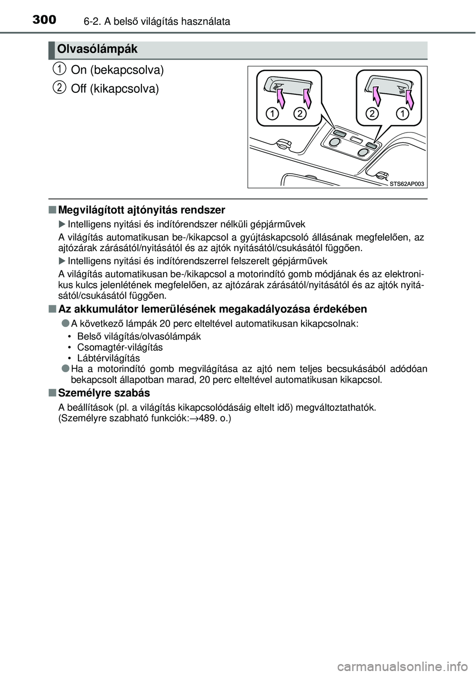 TOYOTA YARIS 2015  Kezelési útmutató (in Hungarian) 3006-2. A belső világítás használata
On (bekapcsolva)
Off (kikapcsolva)
�QMegvilágított ajtónyitás rendszer
�XIntelligens nyitási és indítórendszer nélküli gépjárművek
A világítás