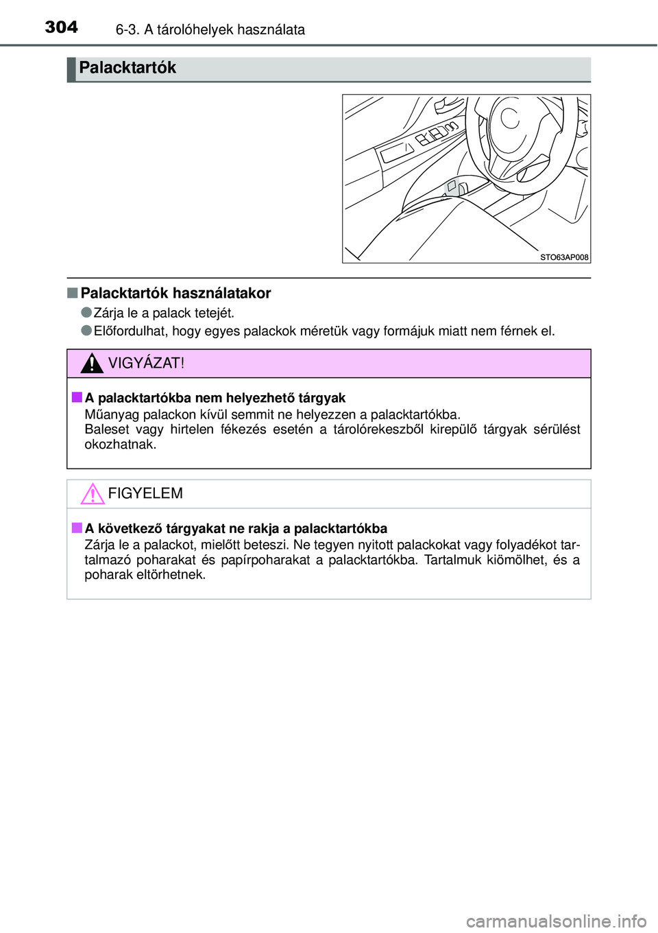 TOYOTA YARIS 2015  Kezelési útmutató (in Hungarian) 3046-3. A tárolóhelyek használata
�QPalacktartók használatakor
�O
Zárja le a palack tetejét.
�OElőfordulhat, hogy egyes palackok méretük vagy formájuk miatt nem férnek el.
Palacktartók
VI