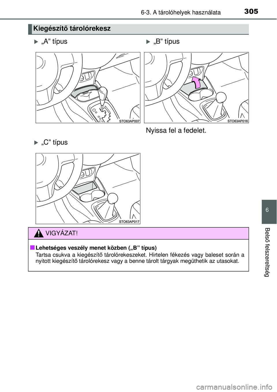 TOYOTA YARIS 2015  Kezelési útmutató (in Hungarian) 3056-3. A tárolóhelyek használata
6
Belső felszereltség
Kiegészítő tárolórekesz
�X„A” típus�X„B” típus
Nyissa fel a fedelet.
�X„C” típus
VIGYÁZAT!
�Q
Lehetséges veszély men