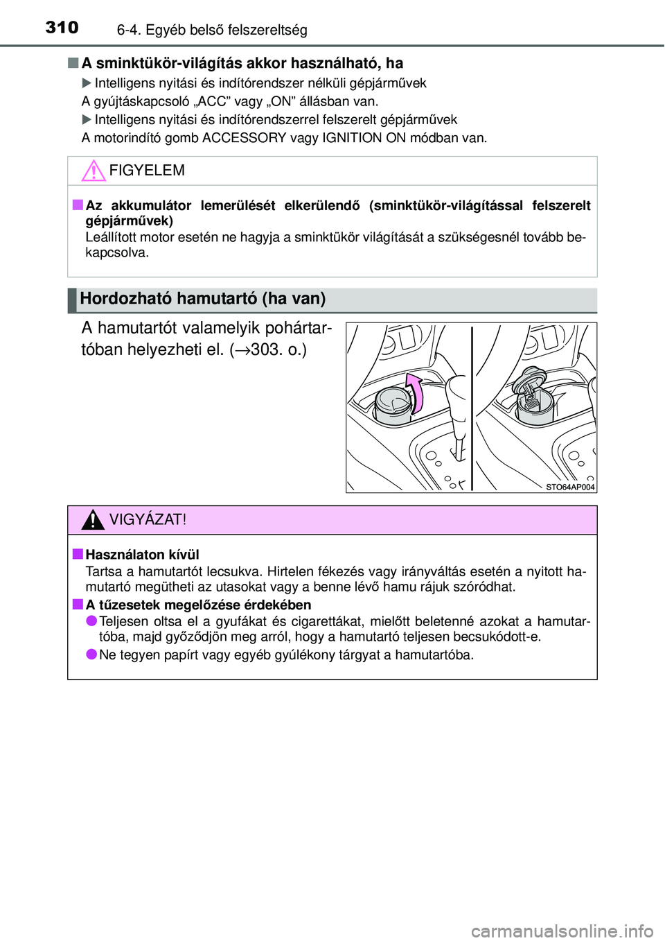 TOYOTA YARIS 2015  Kezelési útmutató (in Hungarian) 3106-4. Egyéb belső felszereltség
�QA sminktükör-világítás akkor használható, ha
�XIntelligens nyitási és indítórendszer nélküli gépjárművek
A gyújtáskapcsoló „ACC” vagy „O