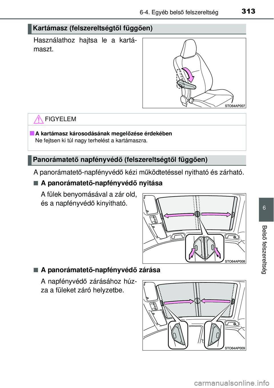 TOYOTA YARIS 2015  Kezelési útmutató (in Hungarian) 3136-4. Egyéb belső felszereltség
6
Belső felszereltség
Használathoz hajtsa le a kartá-
maszt.
A panorámatető-napfényvédő kézi működtetéssel nyitható és zárható.
�QA panorámatető
