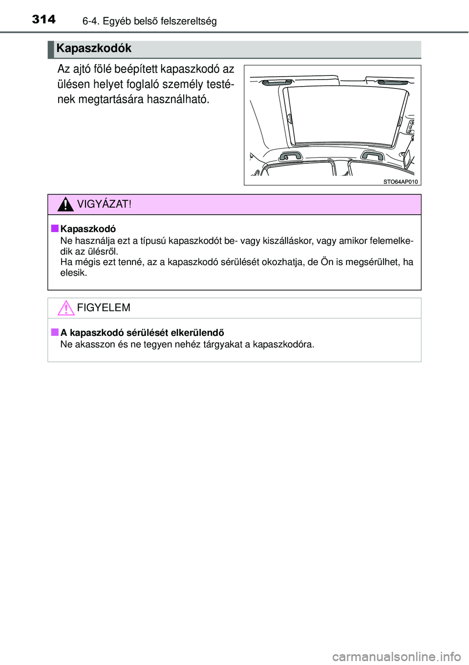 TOYOTA YARIS 2015  Kezelési útmutató (in Hungarian) 3146-4. Egyéb belső felszereltség
Az ajtó fölé beépített kapaszkodó az
ülésen helyet foglaló személy testé-
nek megtartására használható.
Kapaszkodók
VIGYÁZAT!
�Q
Kapaszkodó
Ne ha