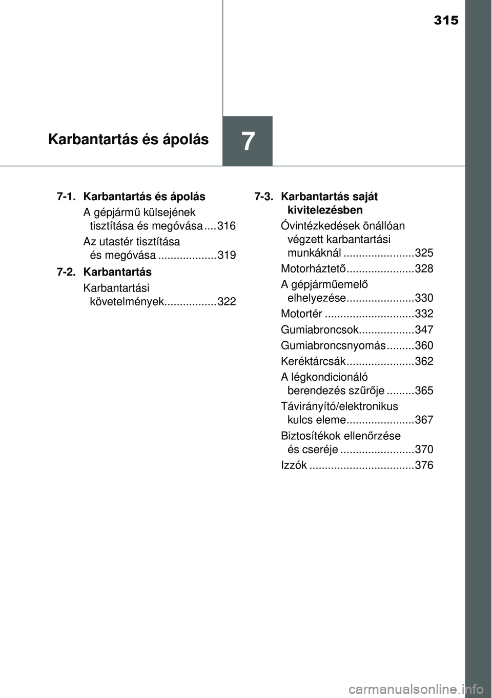 TOYOTA YARIS 2015  Kezelési útmutató (in Hungarian) 315
7Karbantartás és ápolás
7-1. Karbantartás és ápolás
A gépjármű külsejének 
tisztítása és megóvása .... 316
Az utastér tisztítása 
és megóvása ................... 319
7-2. K