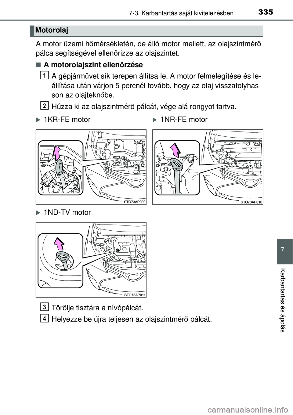 TOYOTA YARIS 2015  Kezelési útmutató (in Hungarian) 3357-3. Karbantartás saját kivitelezésben
7
Karbantartás és ápolás
A motor üzemi hőmérsékletén, de álló motor mellett, az olajszintmérő
pálca segítségével ellenőrizze az olajszint