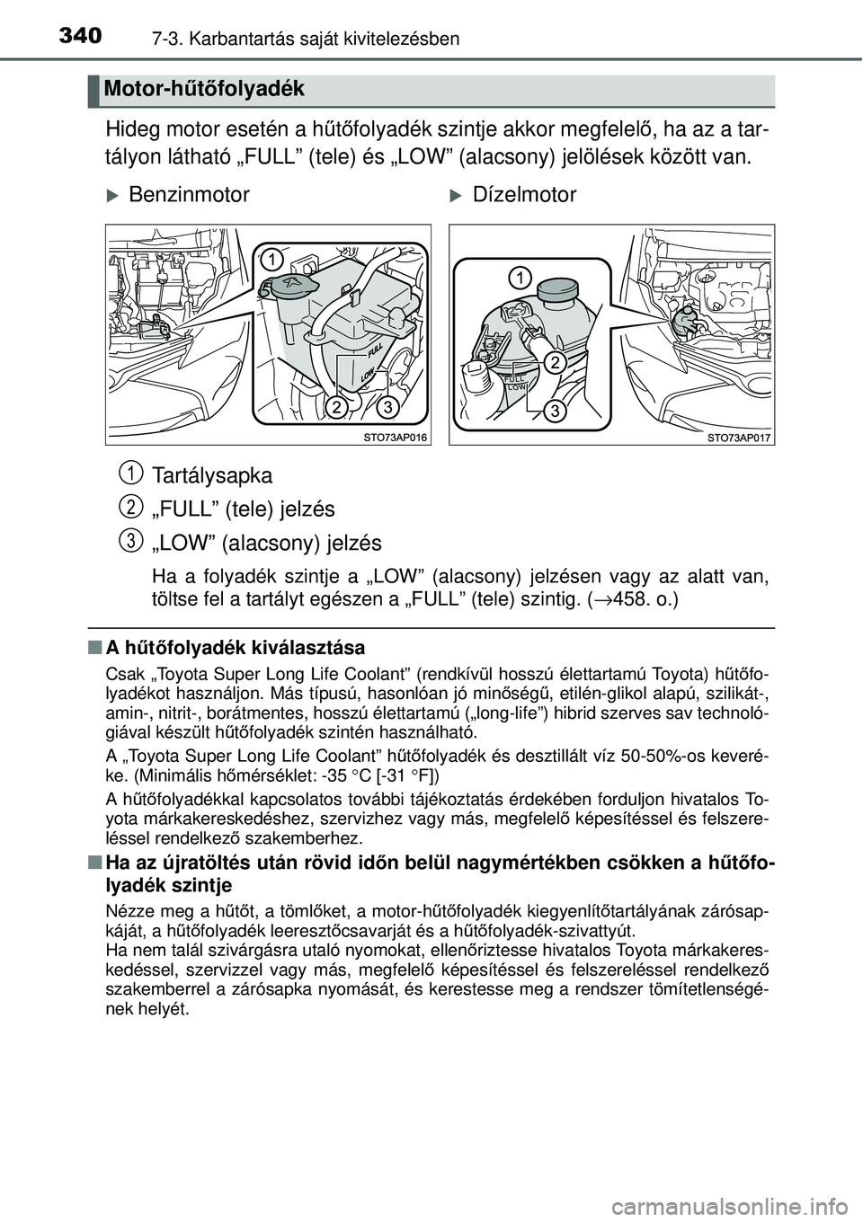 TOYOTA YARIS 2015  Kezelési útmutató (in Hungarian) 3407-3. Karbantartás saját kivitelezésben
Hideg motor esetén a hűtőfolyadék szintje akkor megfelelő, ha az a tar-
tályon látható „FULL” (tele) és „LOW” (alacsony) jelölések köz