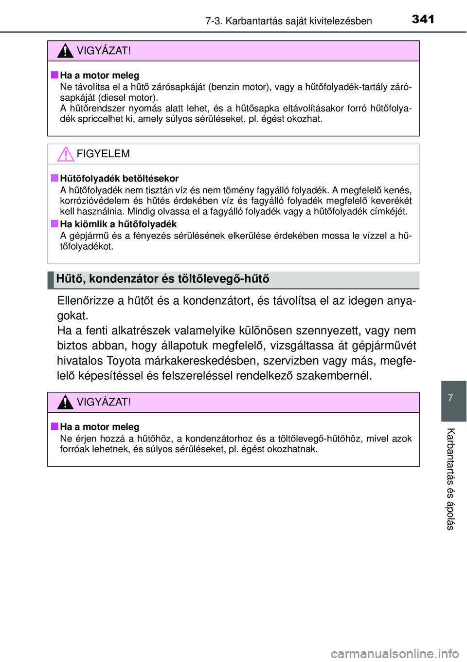 TOYOTA YARIS 2015  Kezelési útmutató (in Hungarian) 3417-3. Karbantartás saját kivitelezésben
7
Karbantartás és ápolás
Ellenőrizze a hűtőt és a kondenzátort, és távolítsa el az idegen anya-
gokat. 
Ha a fenti alkatrészek valamelyike kü