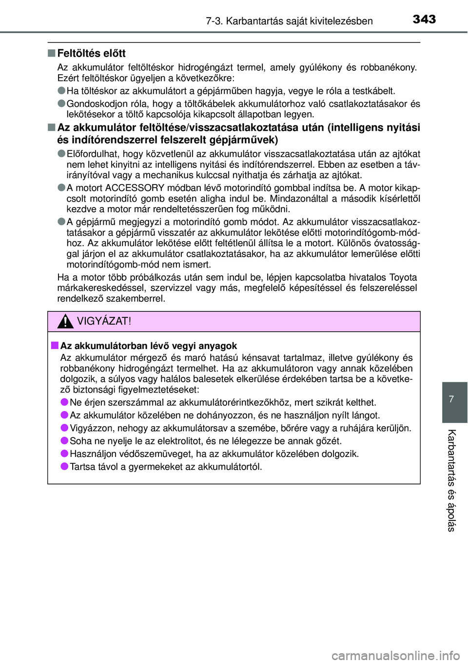 TOYOTA YARIS 2015  Kezelési útmutató (in Hungarian) 3437-3. Karbantartás saját kivitelezésben
7
Karbantartás és ápolás
�QFeltöltés előtt
Az akkumulátor feltöltéskor hidrogéngázt termel, amely gyúlékony és robbanékony.
Ezért feltölt