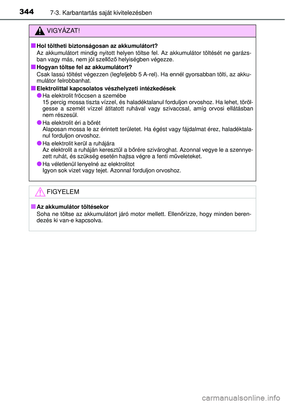 TOYOTA YARIS 2015  Kezelési útmutató (in Hungarian) 3447-3. Karbantartás saját kivitelezésben
VIGYÁZAT!
�Q
Hol töltheti biztonságosan az akkumulátort?
Az akkumulátort mindig nyitott helyen töltse fel. Az akkumulátor töltését ne garázs-
ba