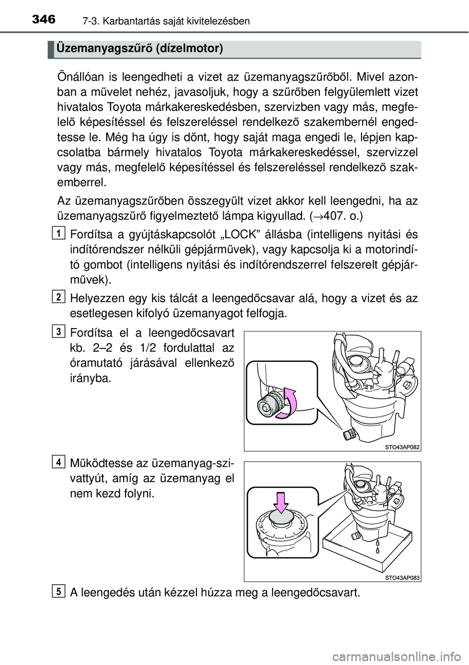 TOYOTA YARIS 2015  Kezelési útmutató (in Hungarian) 3467-3. Karbantartás saját kivitelezésben
Önállóan is leengedheti a vizet az üzemanyagszűrőből. Mivel azon-
ban a művelet nehéz, javasoljuk, hogy a szűrőben felgyülemlett vizet
hivatalo