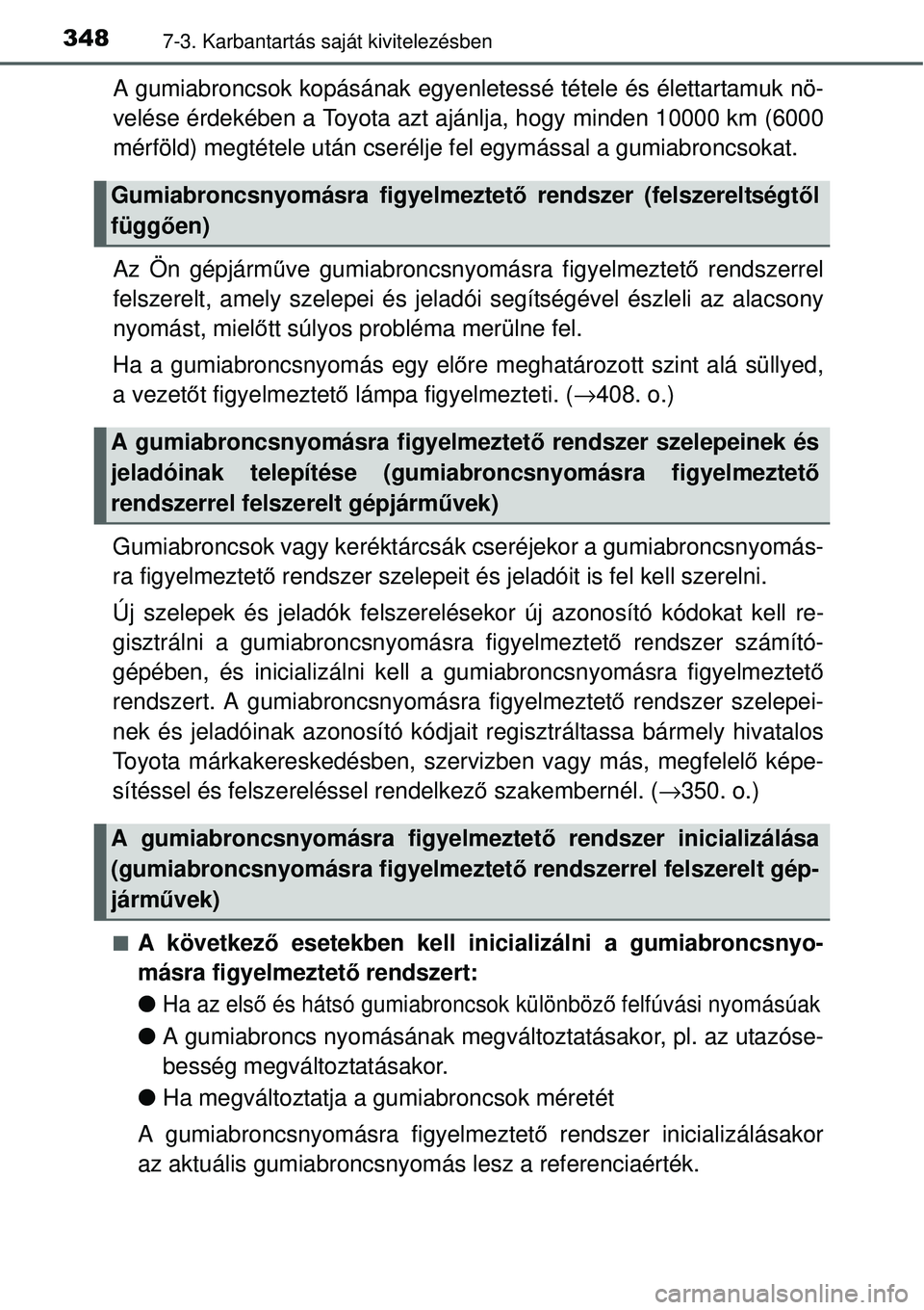 TOYOTA YARIS 2015  Kezelési útmutató (in Hungarian) 3487-3. Karbantartás saját kivitelezésben
A gumiabroncsok kopásának egyenletessé tétele és élettartamuk nö-
velése érdekében a Toyota azt ajánlja, hogy minden 10000 km (6000
mérföld) m