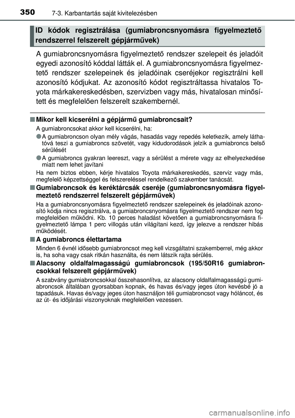 TOYOTA YARIS 2015  Kezelési útmutató (in Hungarian) 3507-3. Karbantartás saját kivitelezésben
A gumiabroncsnyomásra figyelmeztető rendszer szelepeit és jeladóit
egyedi azonosító kóddal látták el. A gumiabroncsnyomásra figyelmez-
tető rend