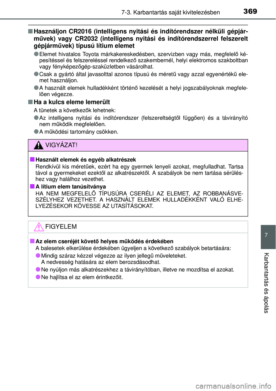 TOYOTA YARIS 2015  Kezelési útmutató (in Hungarian) 3697-3. Karbantartás saját kivitelezésben
7
Karbantartás és ápolás
�QHasználjon CR2016 (intelligens nyitási és indítórendszer nélküli gépjár-
művek) vagy CR2032 (intelligens nyitási 